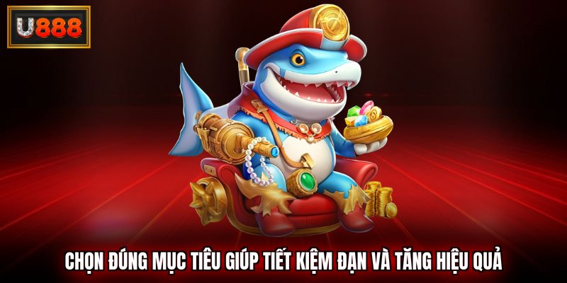 Chọn đúng mục tiêu để có thể tiết kiệm đạn 