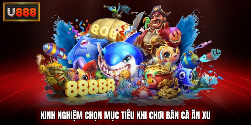 kinh nghiệm chọn mục tiêu khi chơi bắn cá ăn xu