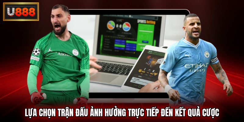 Lựa chọn trận đấu ảnh hưởng trực tiếp đến kết quả cược