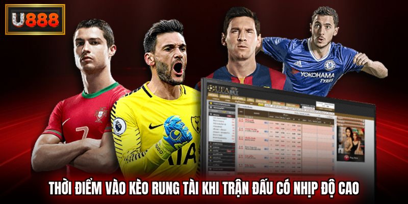 Thời điểm vào kèo rung tài khi trận đấu có nhịp độ cao