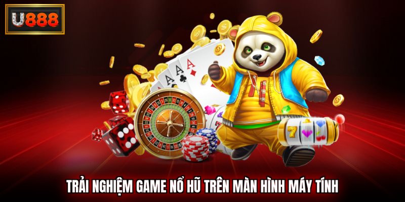 Trải nghiệm game nổ hũ trên màn hình máy tính